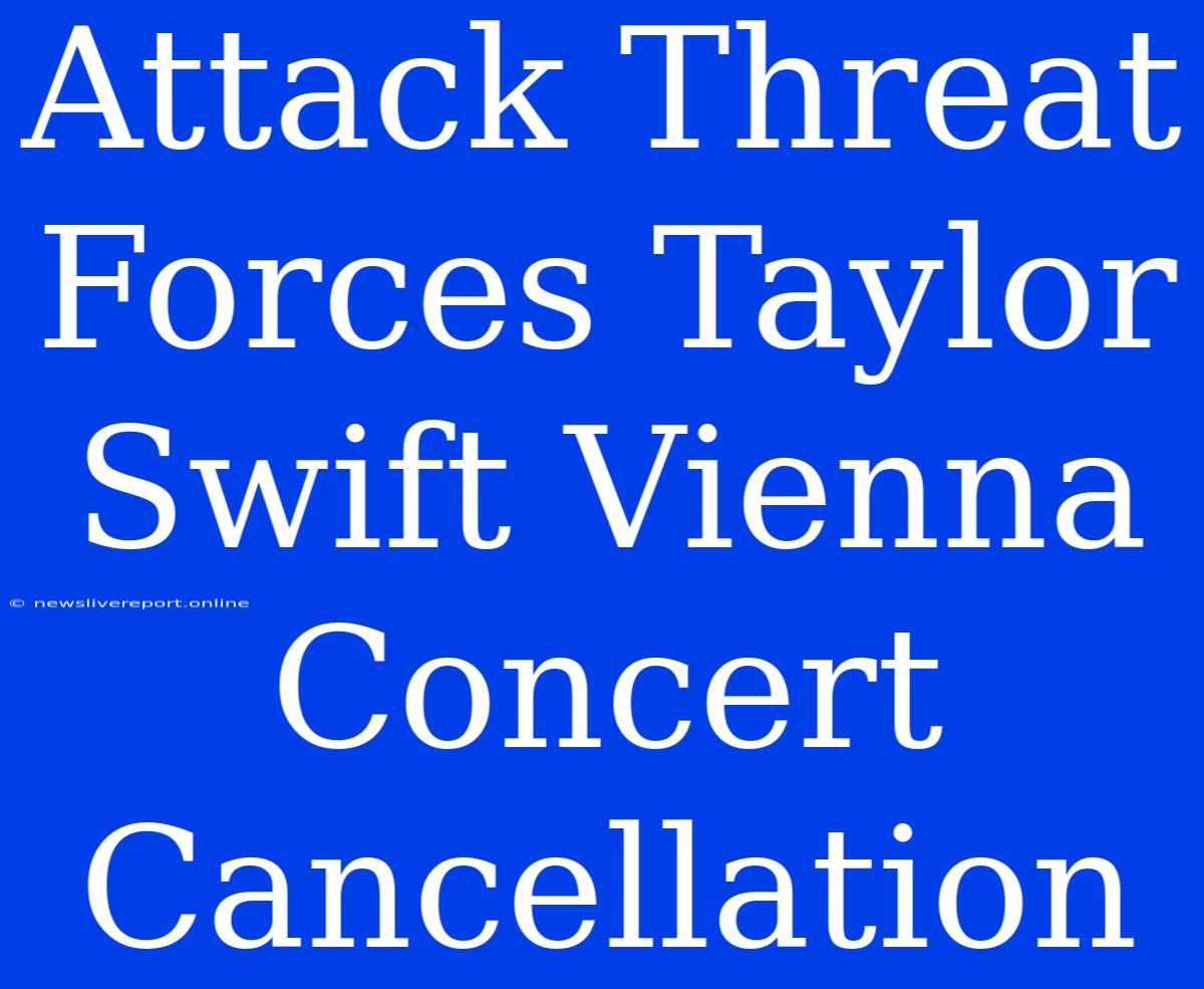 Attack Threat Forces Taylor Swift Vienna Concert Cancellation