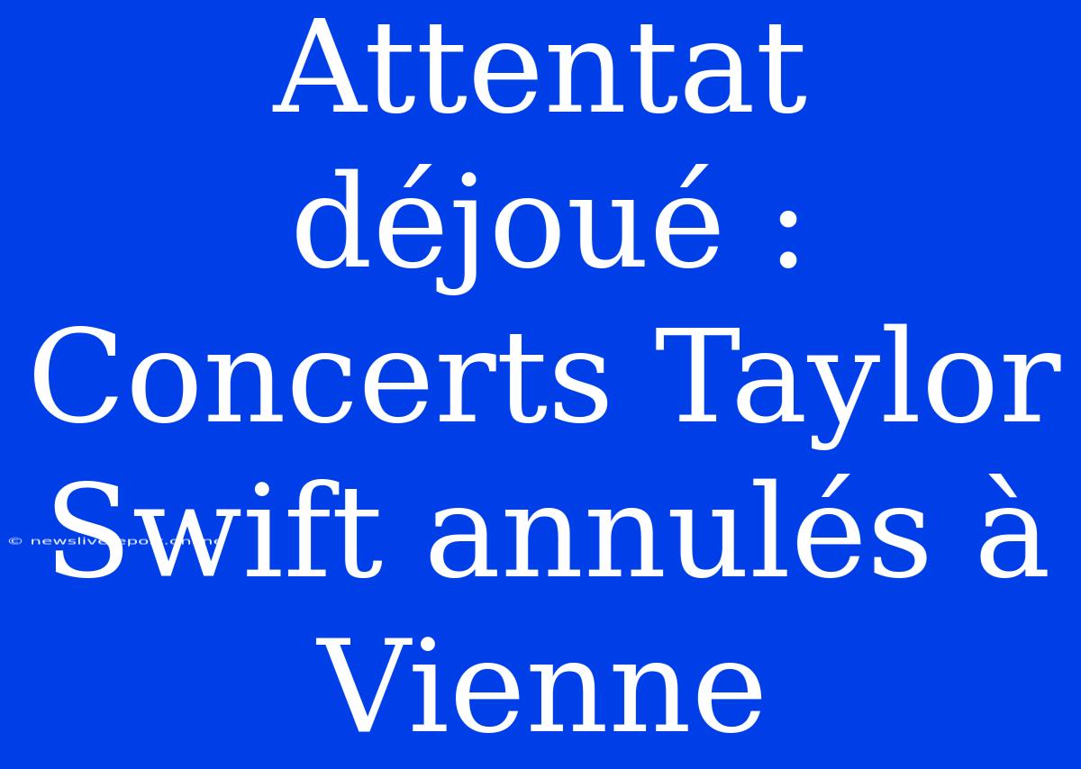 Attentat Déjoué : Concerts Taylor Swift Annulés À Vienne