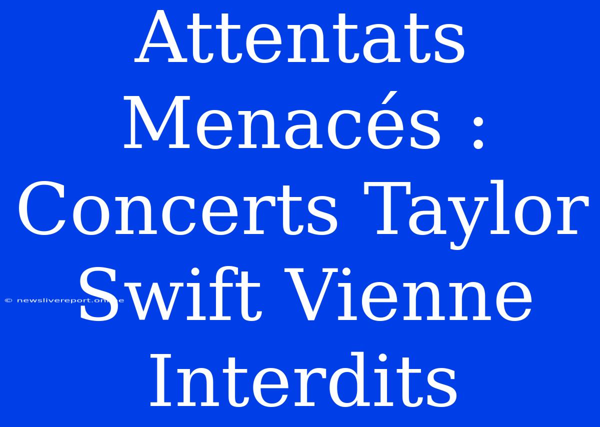 Attentats Menacés : Concerts Taylor Swift Vienne Interdits