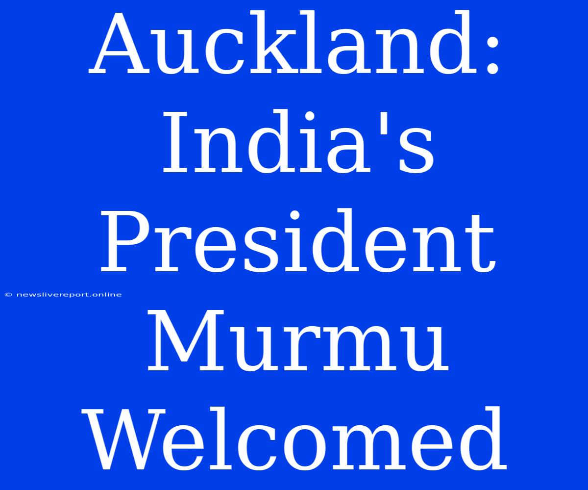 Auckland:  India's President Murmu Welcomed