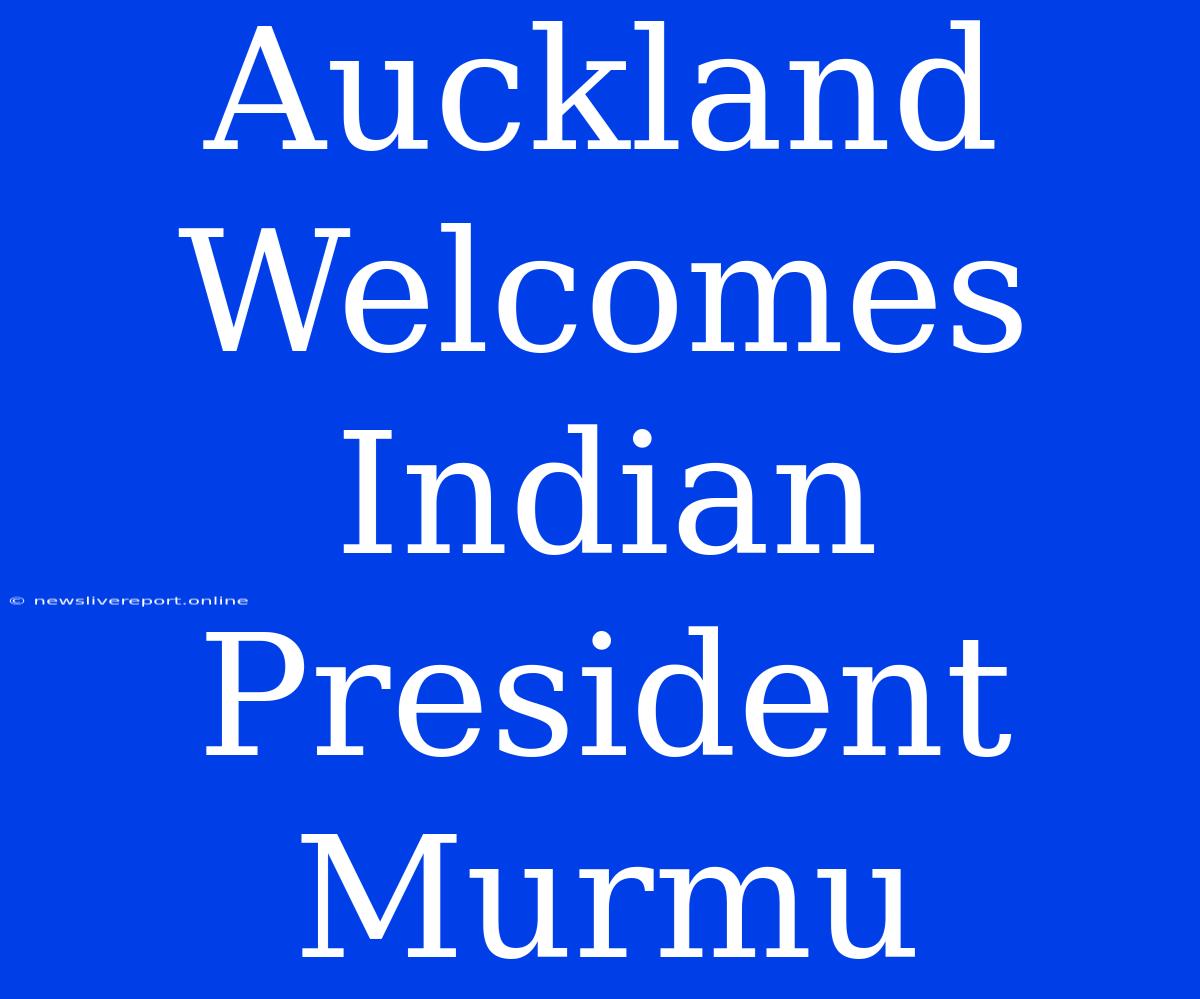 Auckland Welcomes Indian President Murmu