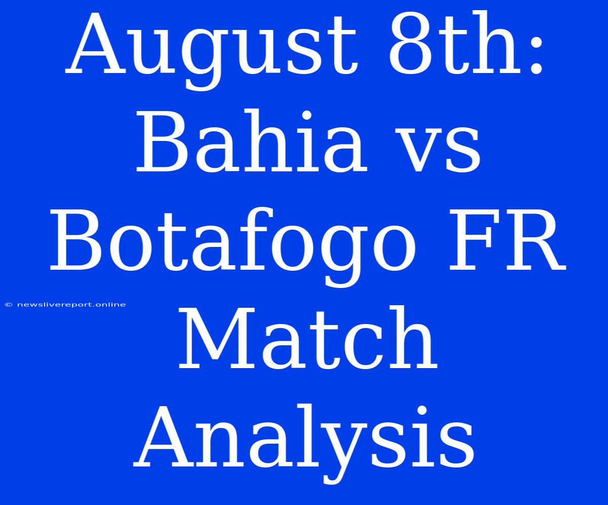 August 8th: Bahia Vs Botafogo FR Match Analysis