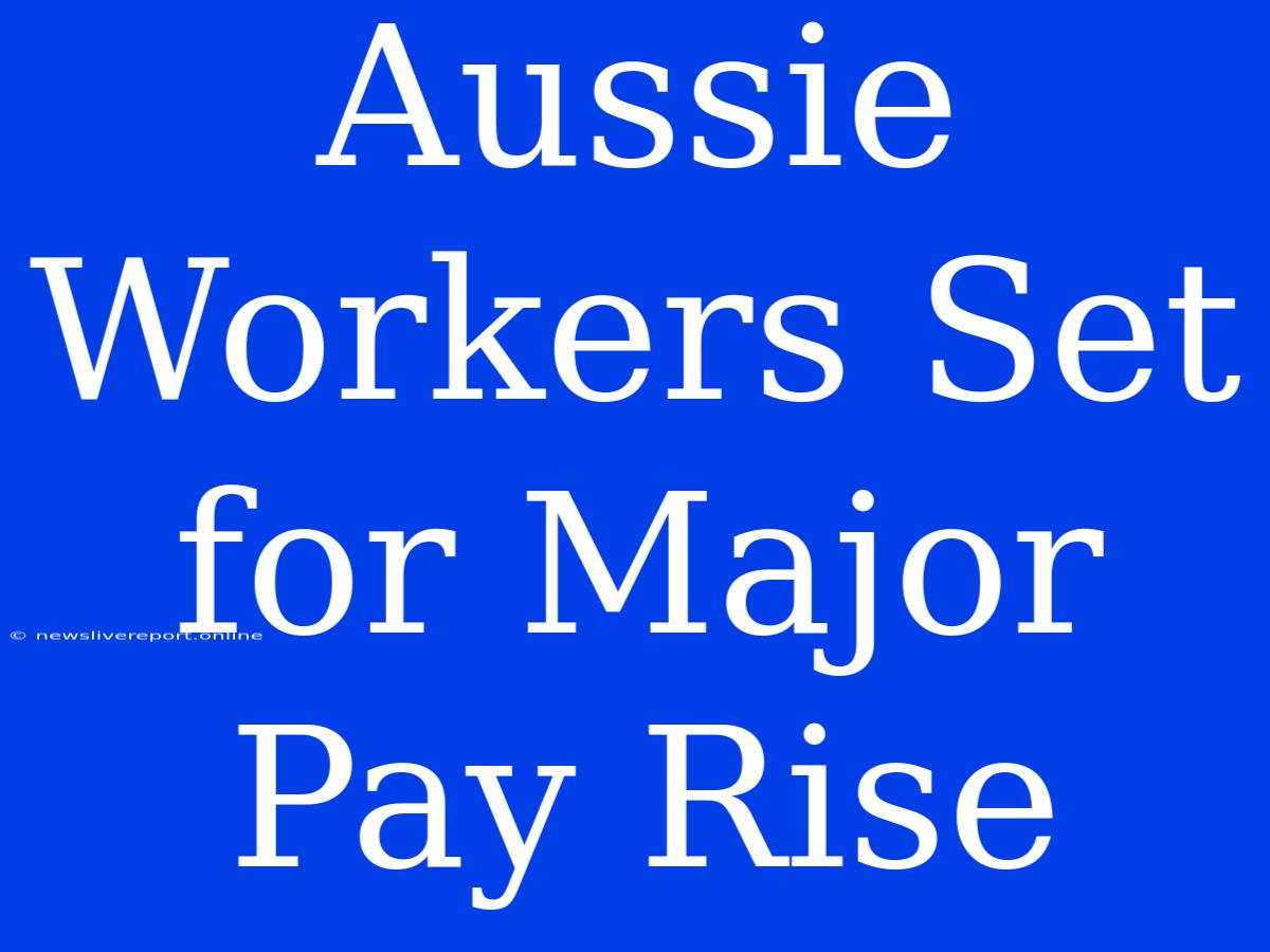 Aussie Workers Set For Major Pay Rise