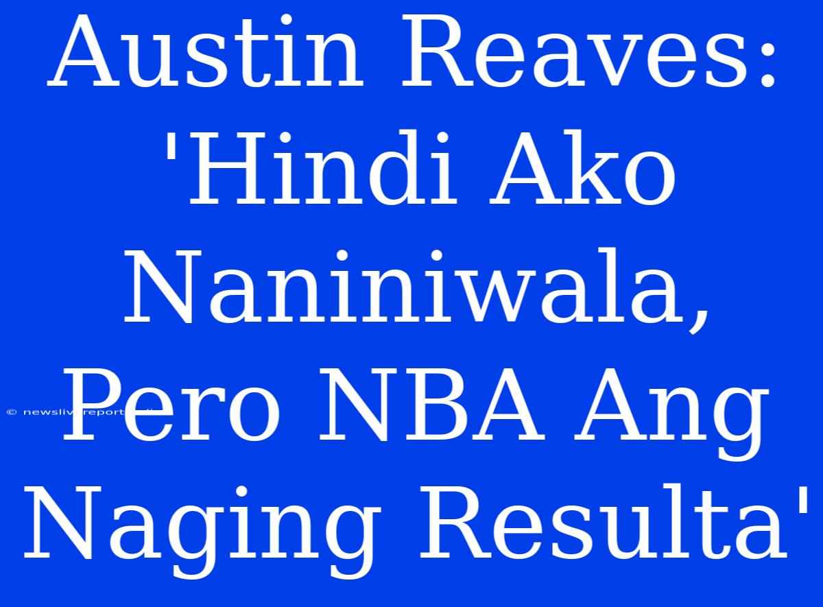 Austin Reaves: 'Hindi Ako Naniniwala, Pero NBA Ang Naging Resulta'