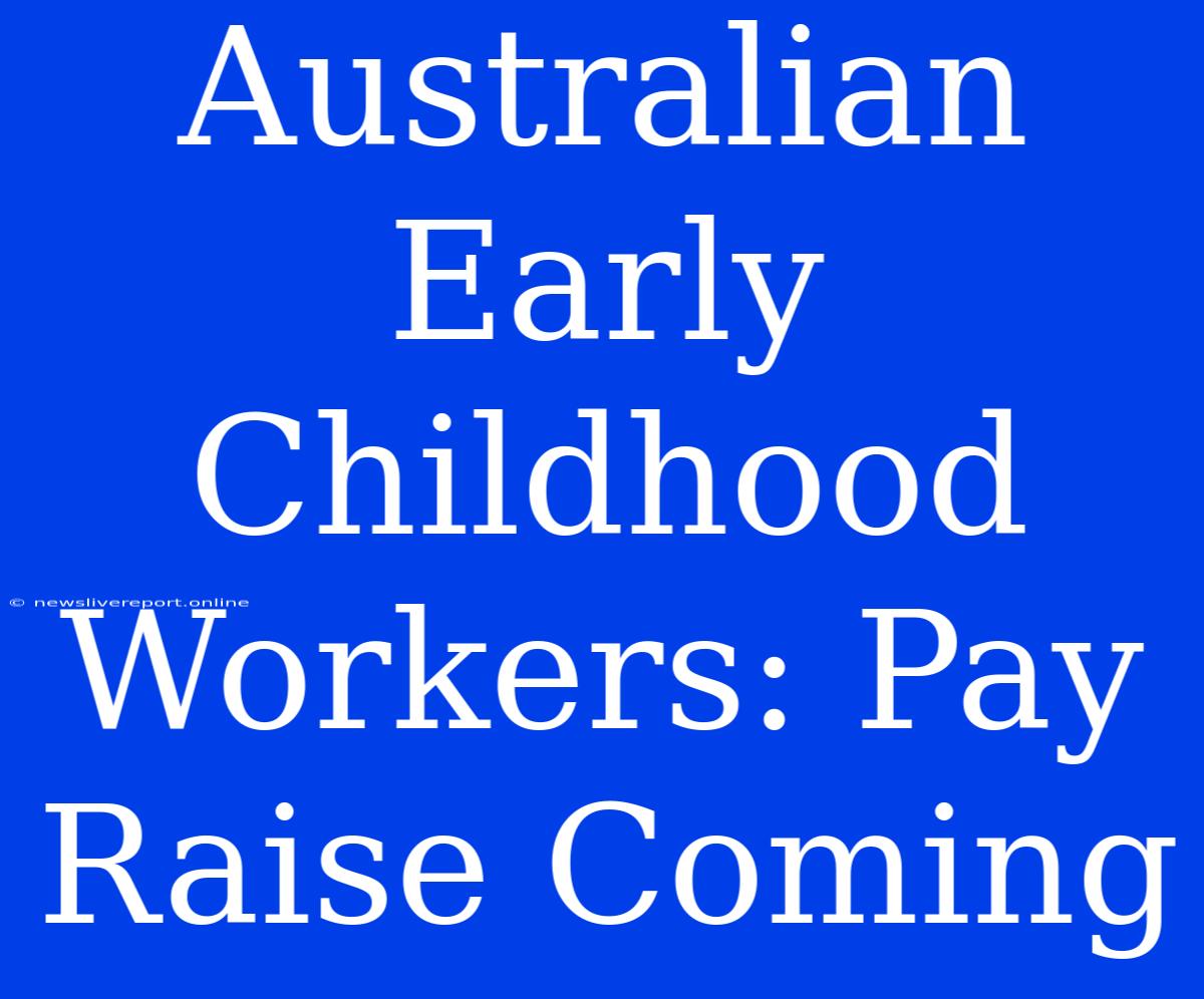 Australian Early Childhood Workers: Pay Raise Coming