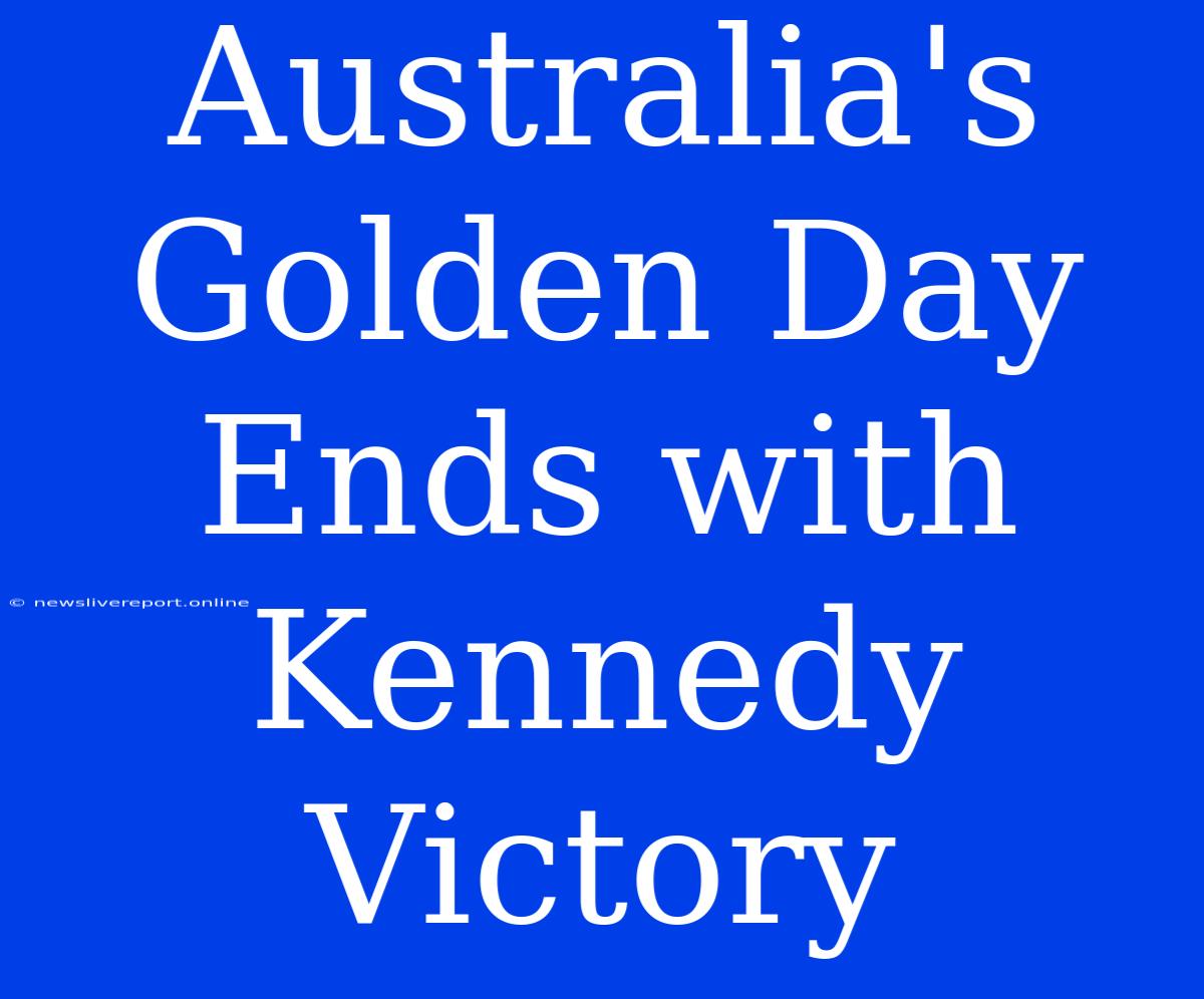 Australia's Golden Day Ends With Kennedy Victory