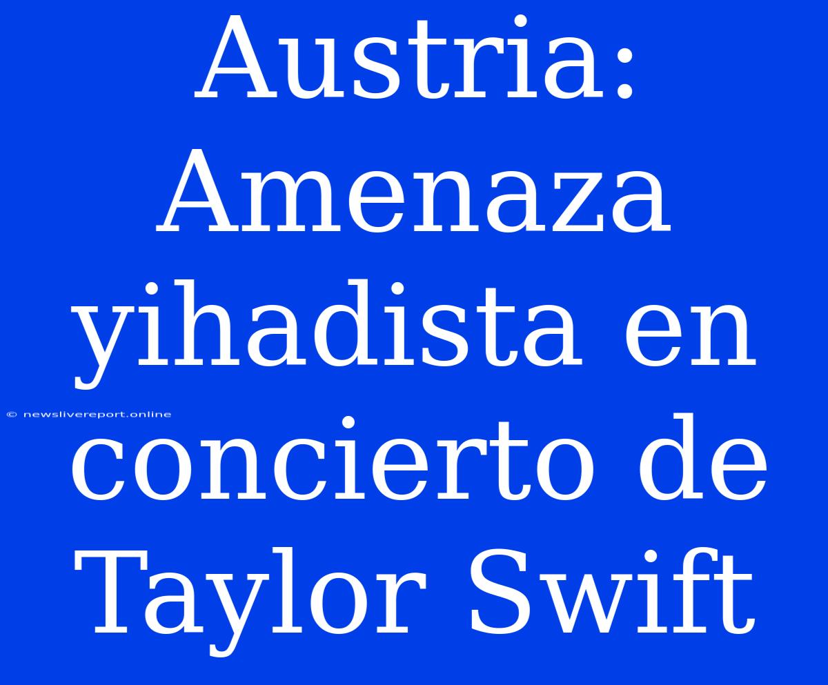 Austria: Amenaza Yihadista En Concierto De Taylor Swift