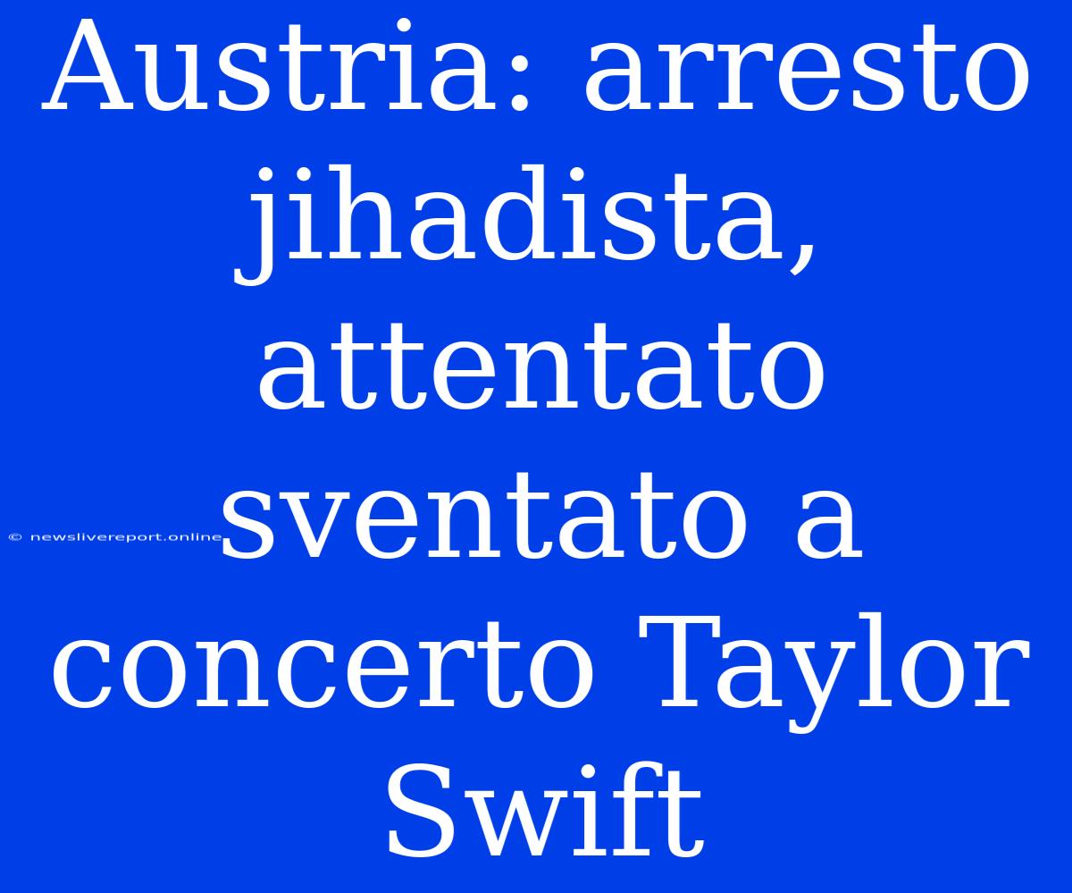 Austria: Arresto Jihadista, Attentato Sventato A Concerto Taylor Swift