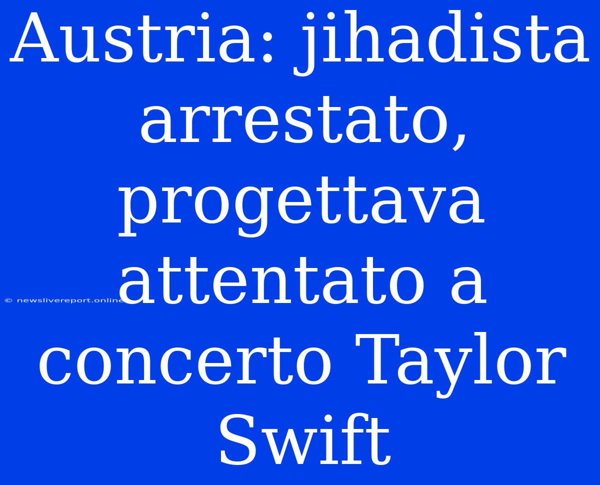 Austria: Jihadista Arrestato, Progettava Attentato A Concerto Taylor Swift