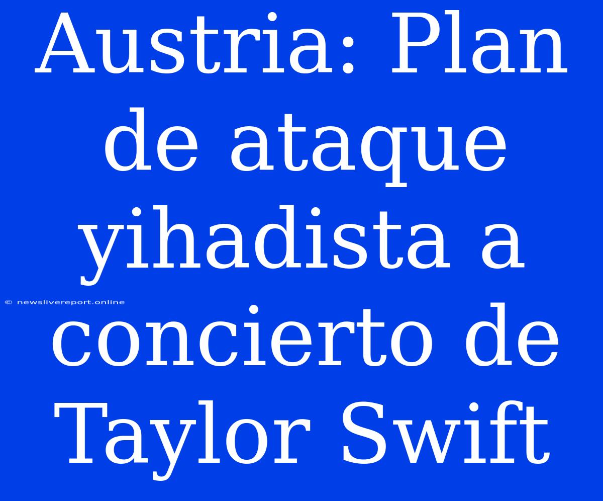 Austria: Plan De Ataque Yihadista A Concierto De Taylor Swift