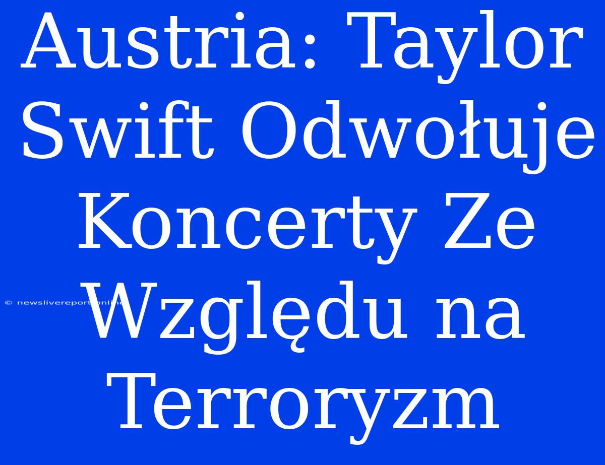 Austria: Taylor Swift Odwołuje Koncerty Ze Względu Na Terroryzm