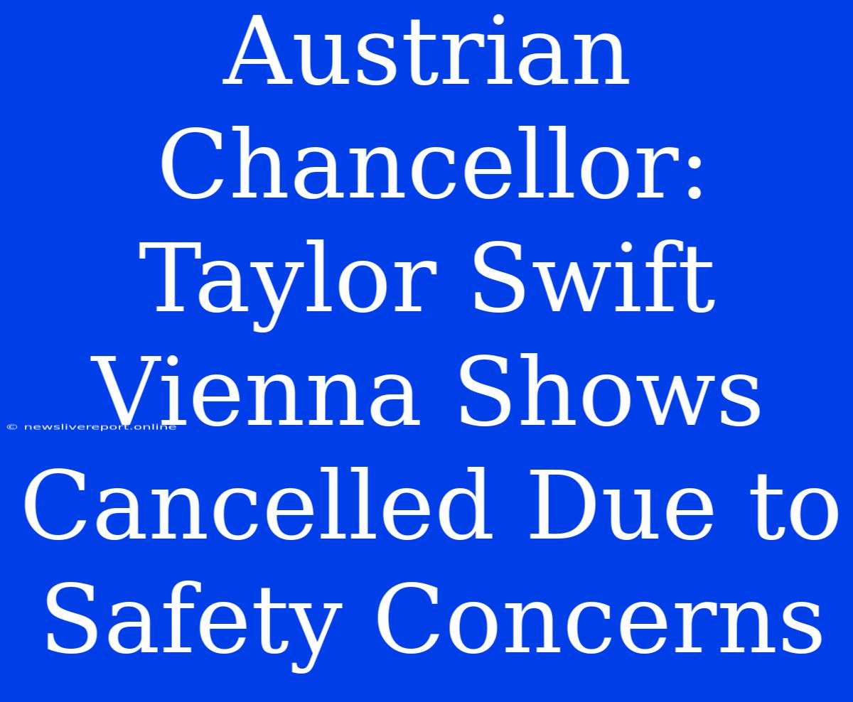 Austrian Chancellor: Taylor Swift Vienna Shows Cancelled Due To Safety Concerns