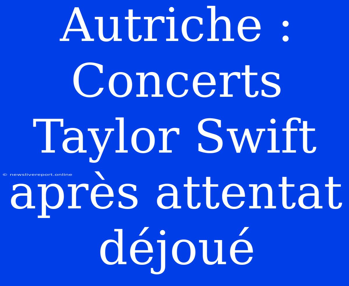 Autriche : Concerts Taylor Swift Après Attentat Déjoué