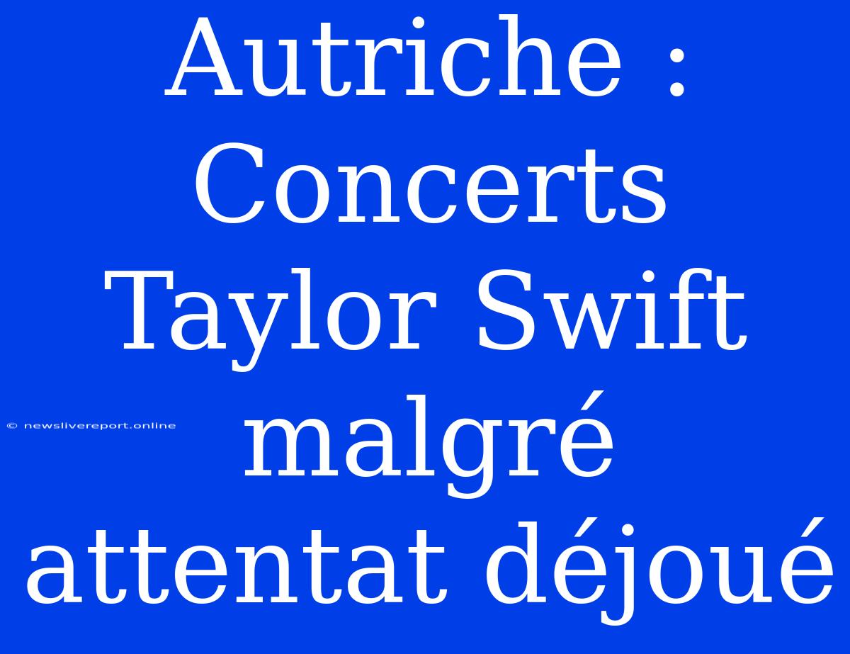 Autriche : Concerts Taylor Swift Malgré Attentat Déjoué