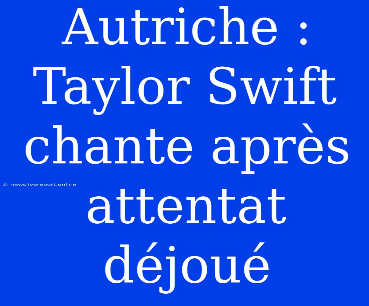 Autriche : Taylor Swift Chante Après Attentat Déjoué