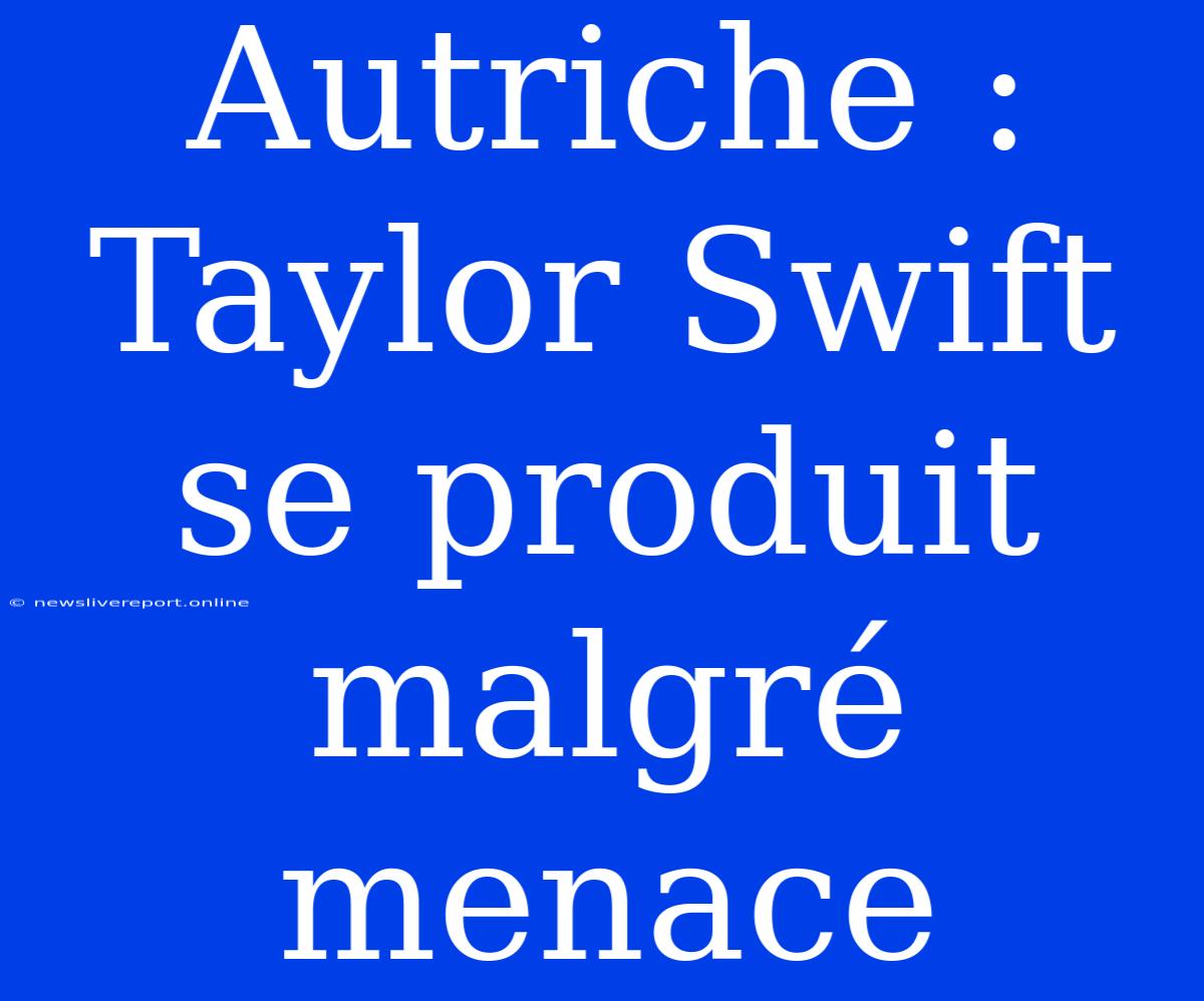 Autriche : Taylor Swift Se Produit Malgré Menace