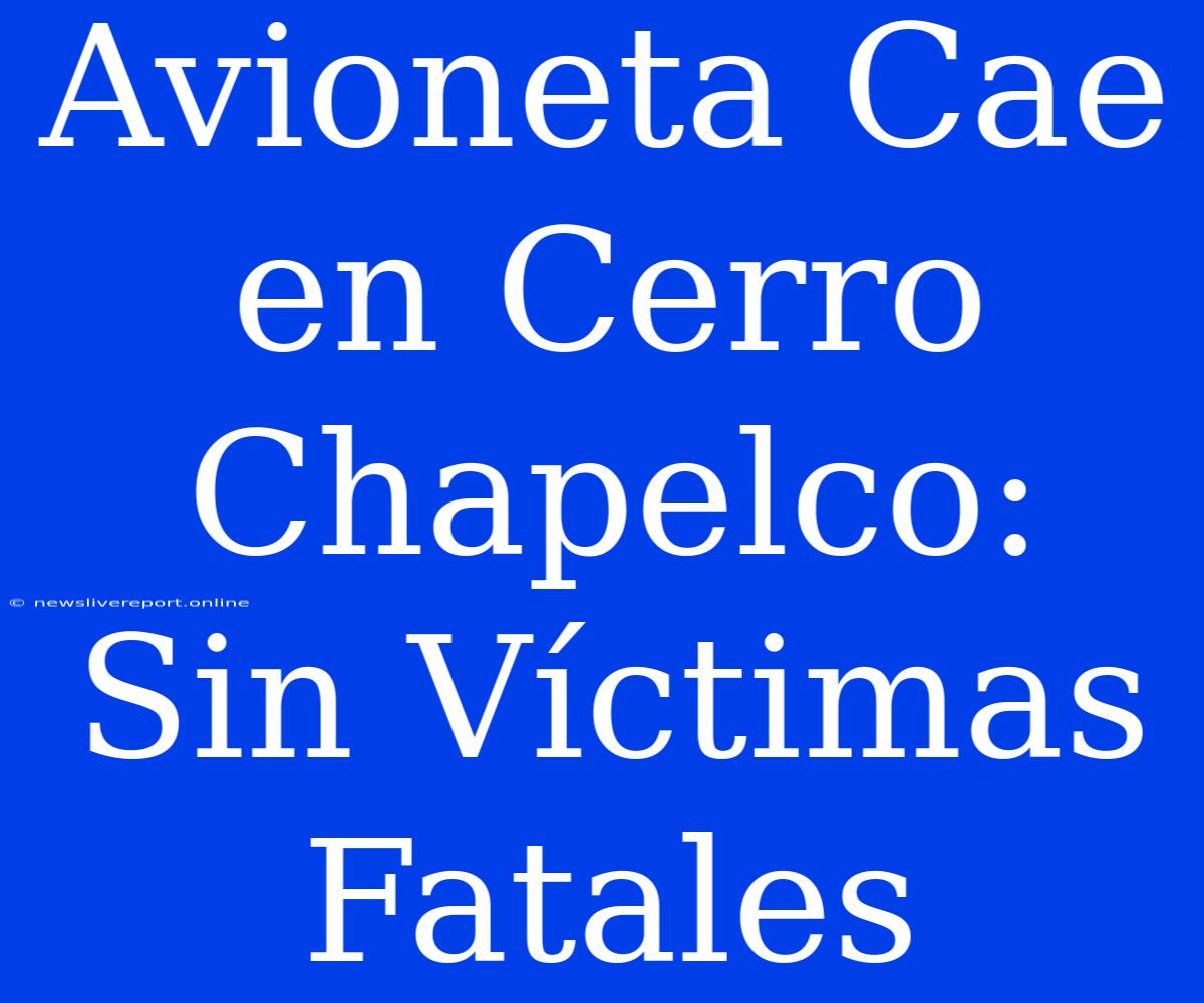 Avioneta Cae En Cerro Chapelco: Sin Víctimas Fatales