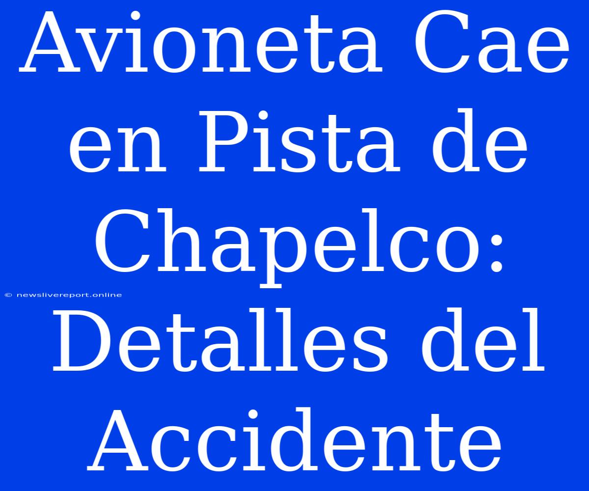 Avioneta Cae En Pista De Chapelco: Detalles Del Accidente