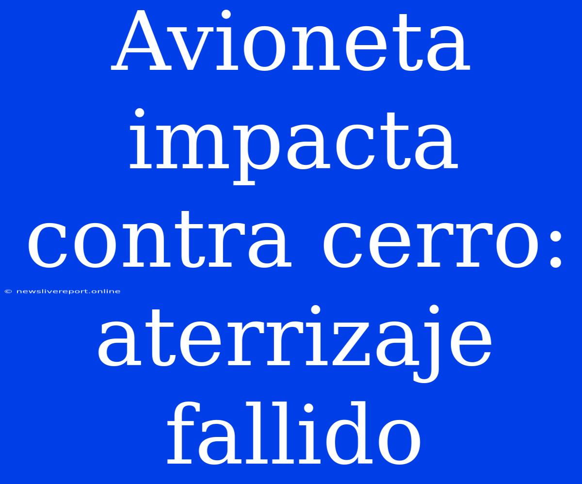 Avioneta Impacta Contra Cerro: Aterrizaje Fallido