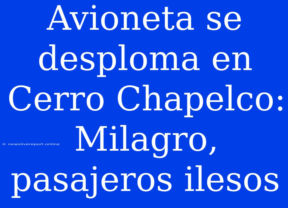 Avioneta Se Desploma En Cerro Chapelco: Milagro, Pasajeros Ilesos