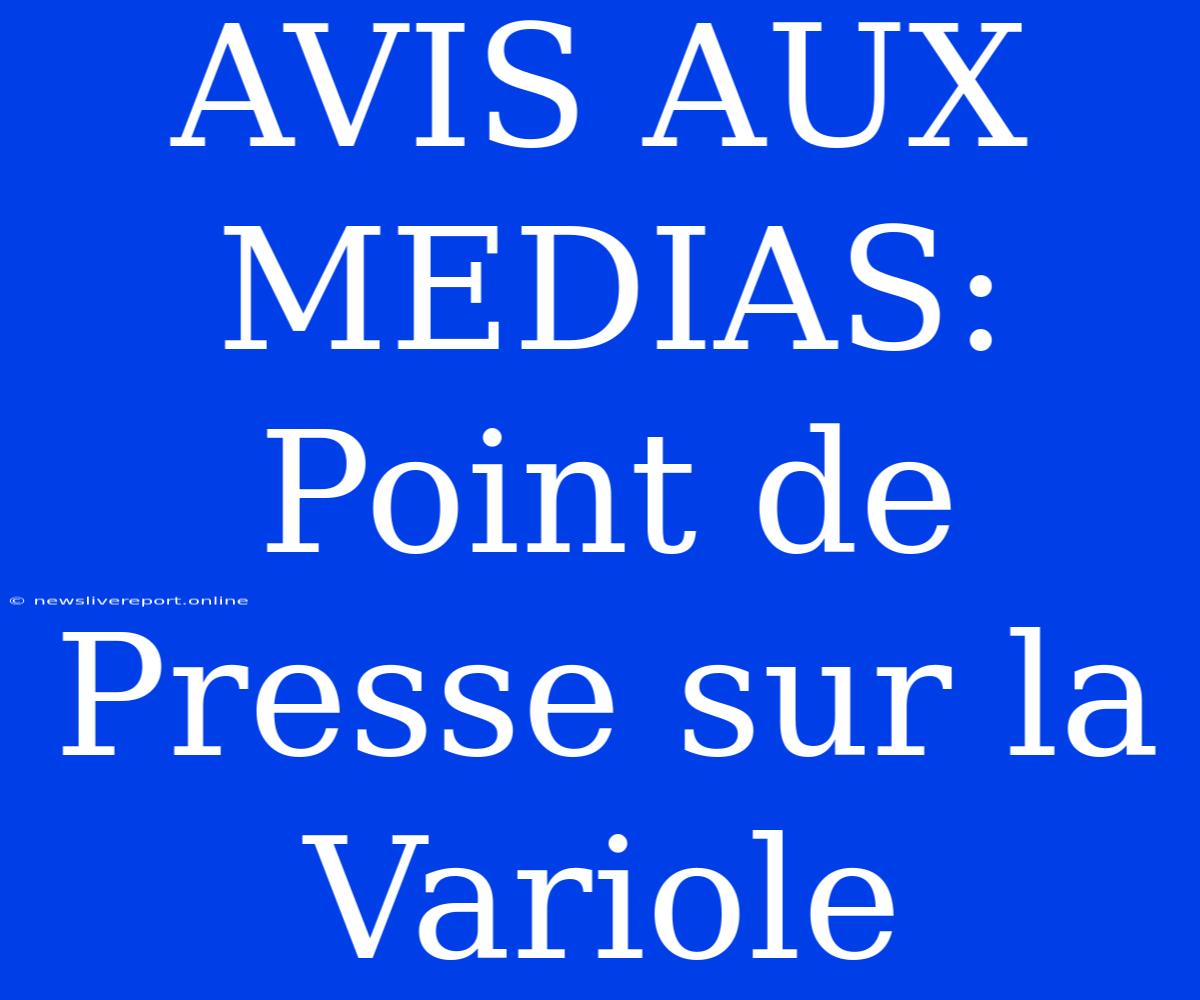 AVIS AUX MEDIAS: Point De Presse Sur La Variole