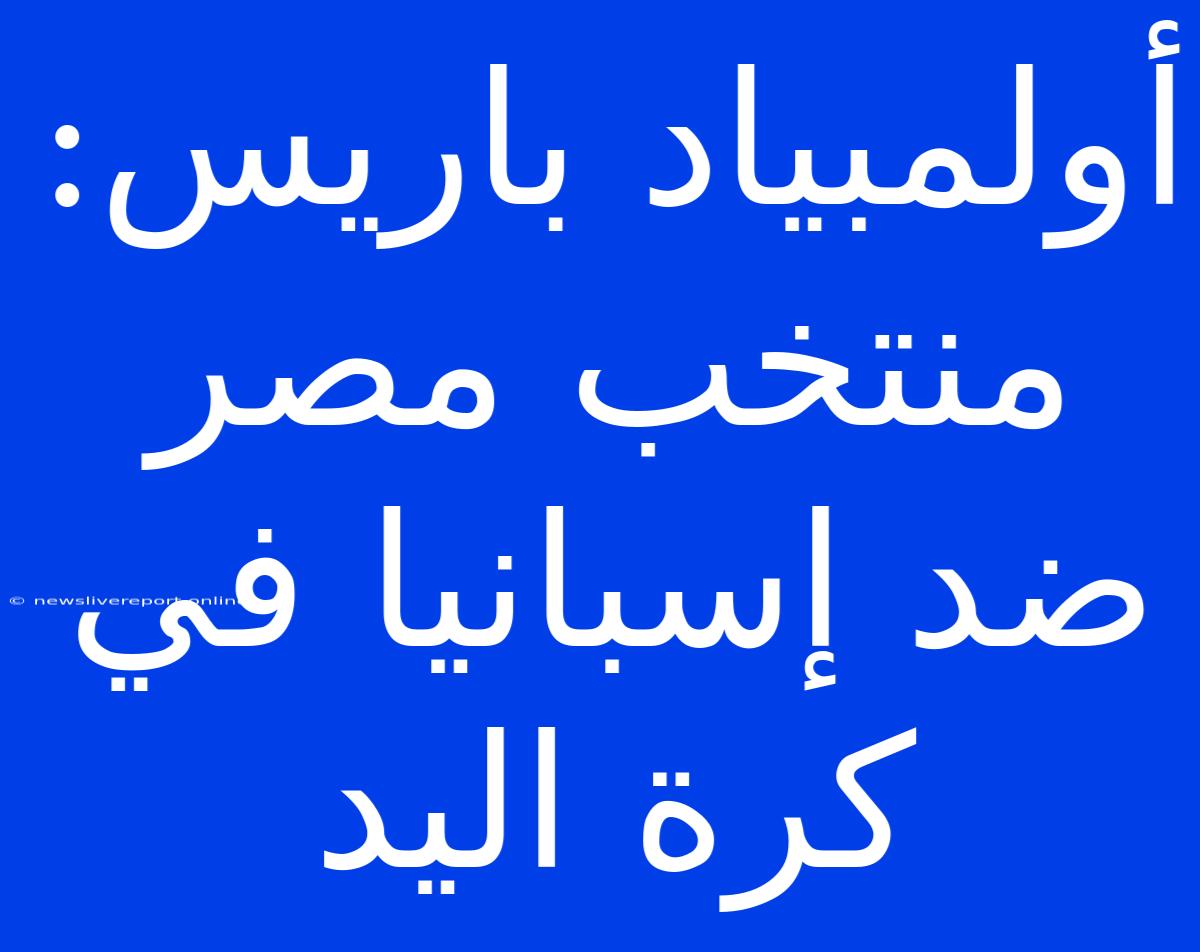 أولمبياد باريس: منتخب مصر ضد إسبانيا في كرة اليد