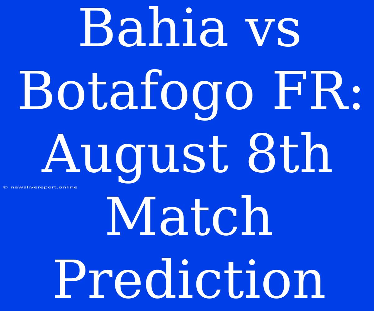 Bahia Vs Botafogo FR:  August 8th Match Prediction