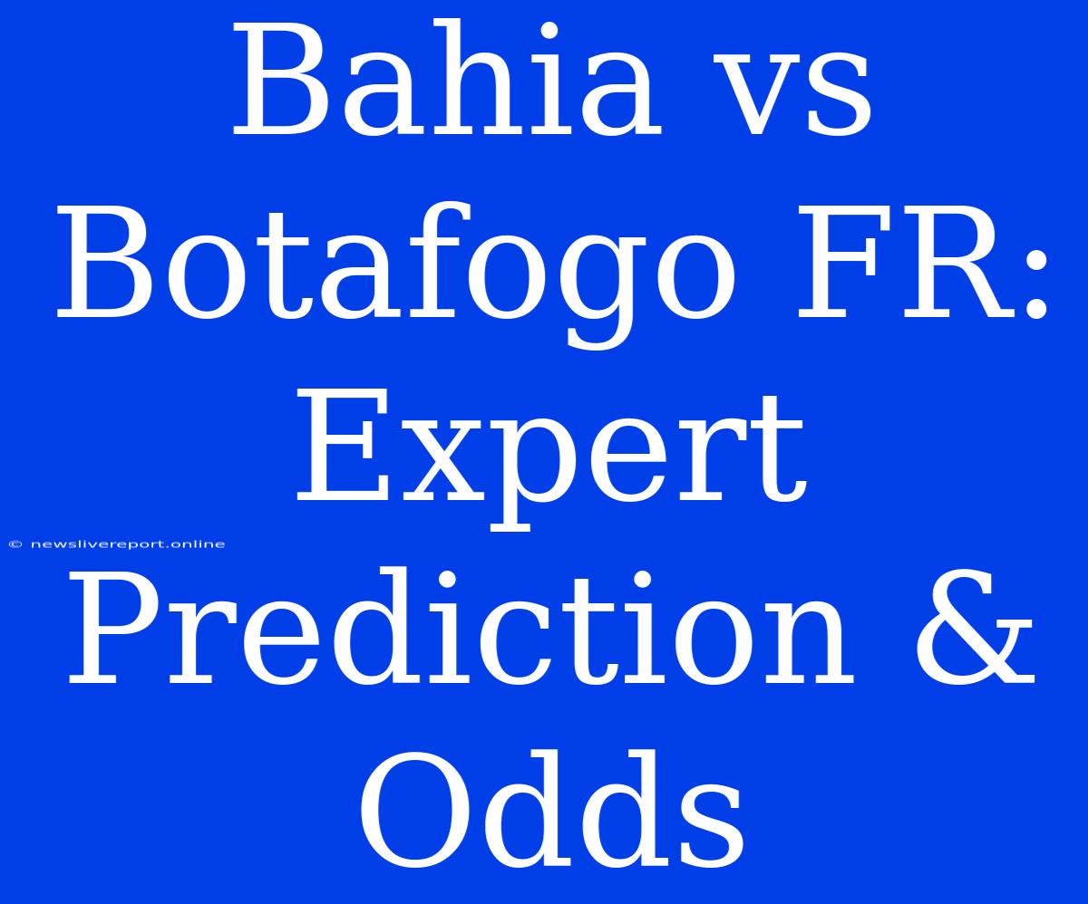 Bahia Vs Botafogo FR: Expert Prediction & Odds