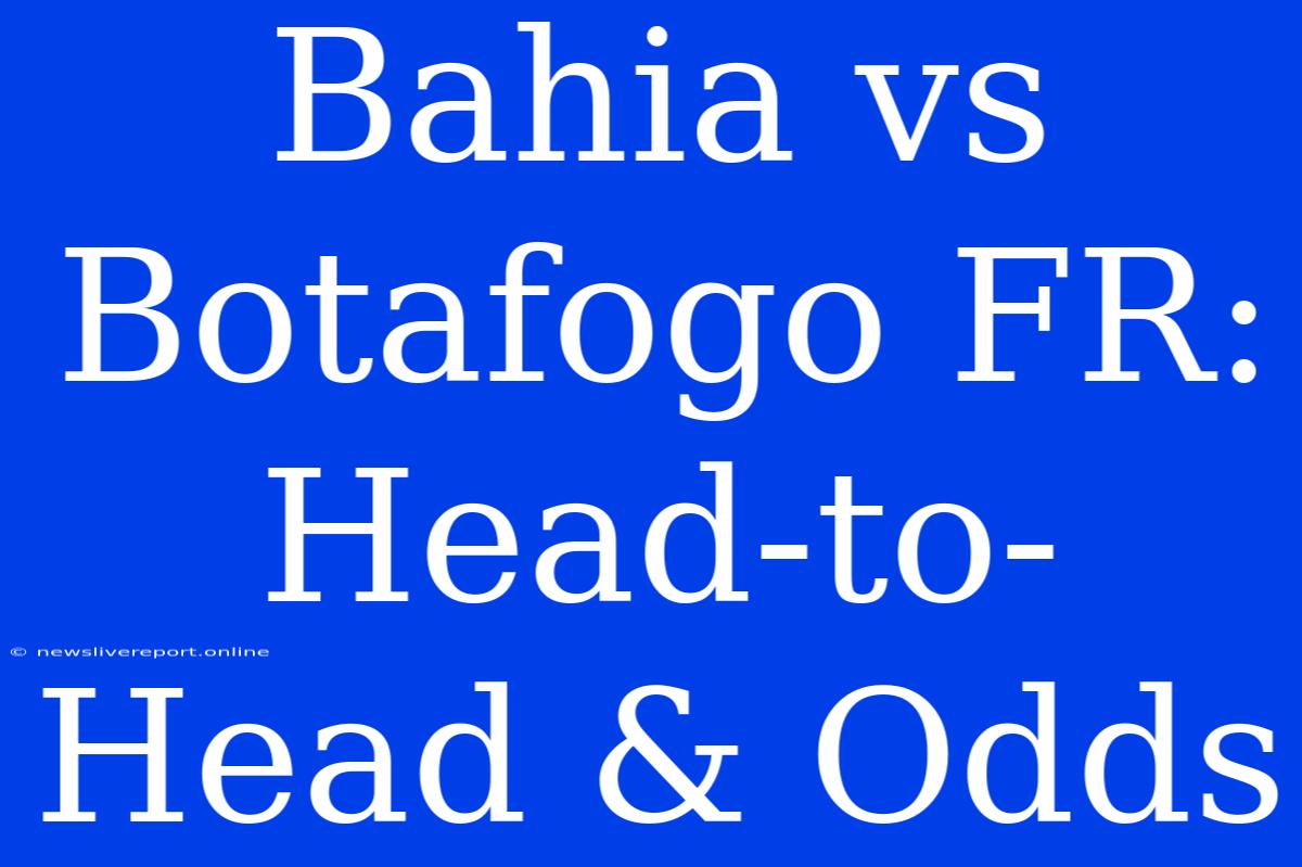 Bahia Vs Botafogo FR: Head-to-Head & Odds