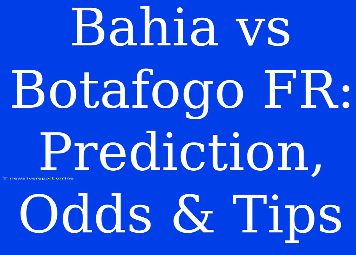 Bahia Vs Botafogo FR: Prediction, Odds & Tips