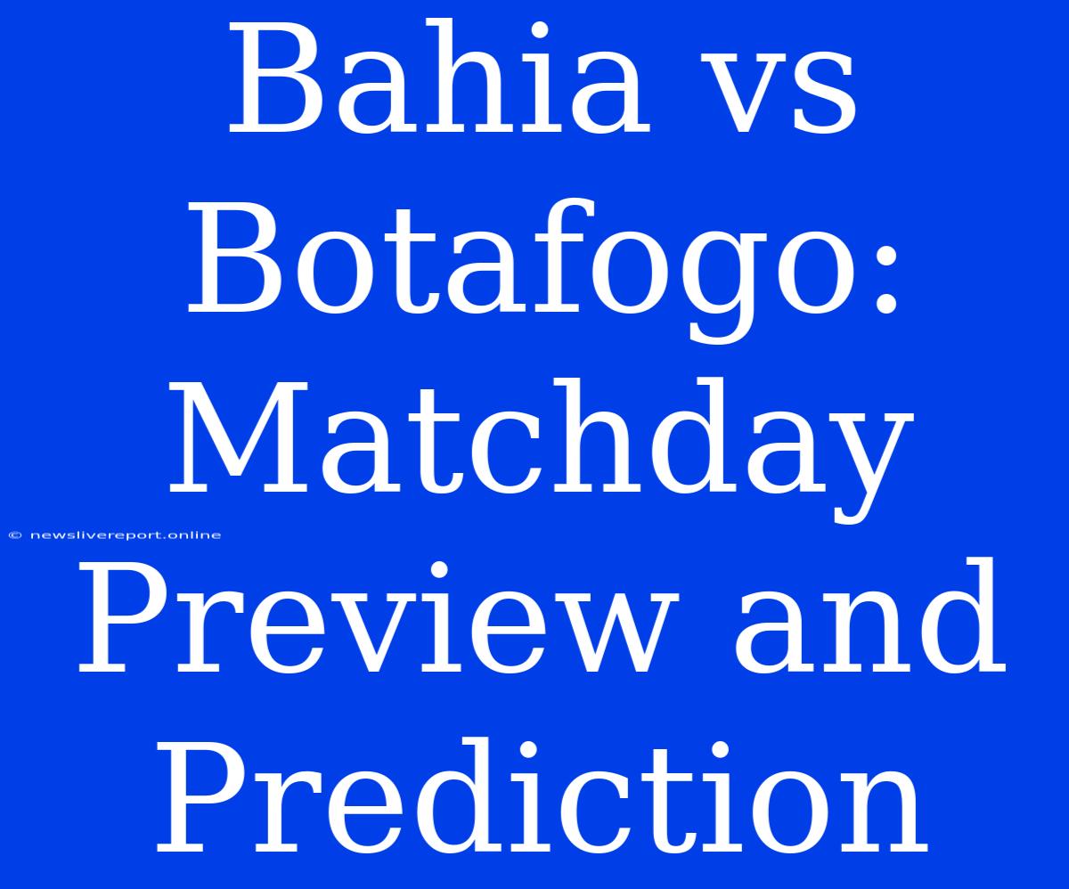 Bahia Vs Botafogo:  Matchday Preview And Prediction