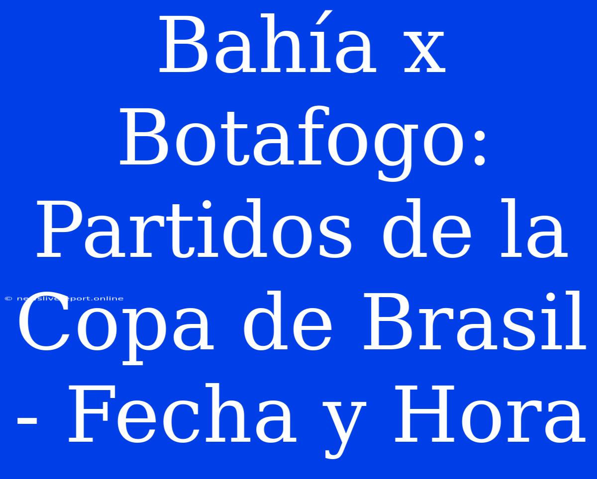 Bahía X Botafogo: Partidos De La Copa De Brasil - Fecha Y Hora