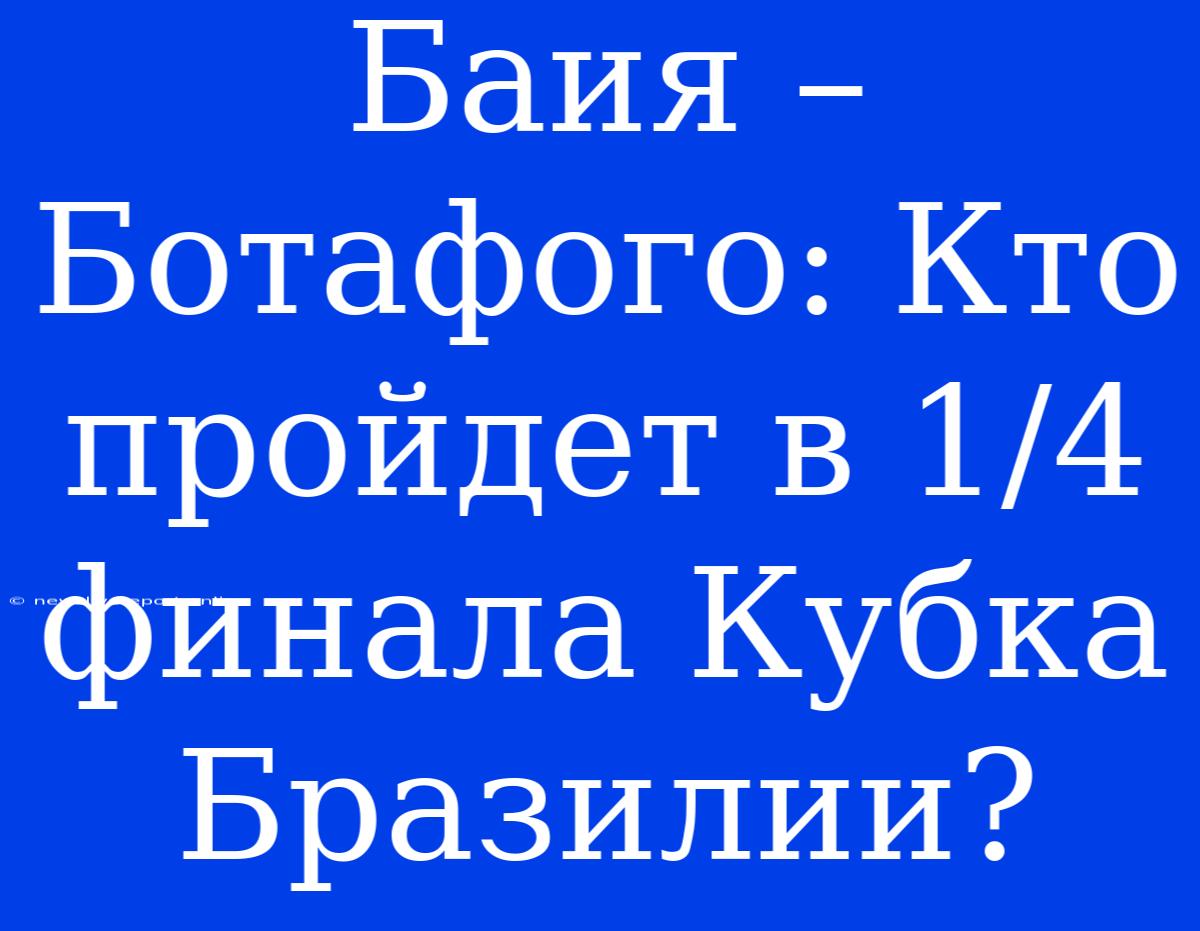 Баия – Ботафого: Кто Пройдет В 1/4 Финала Кубка Бразилии?