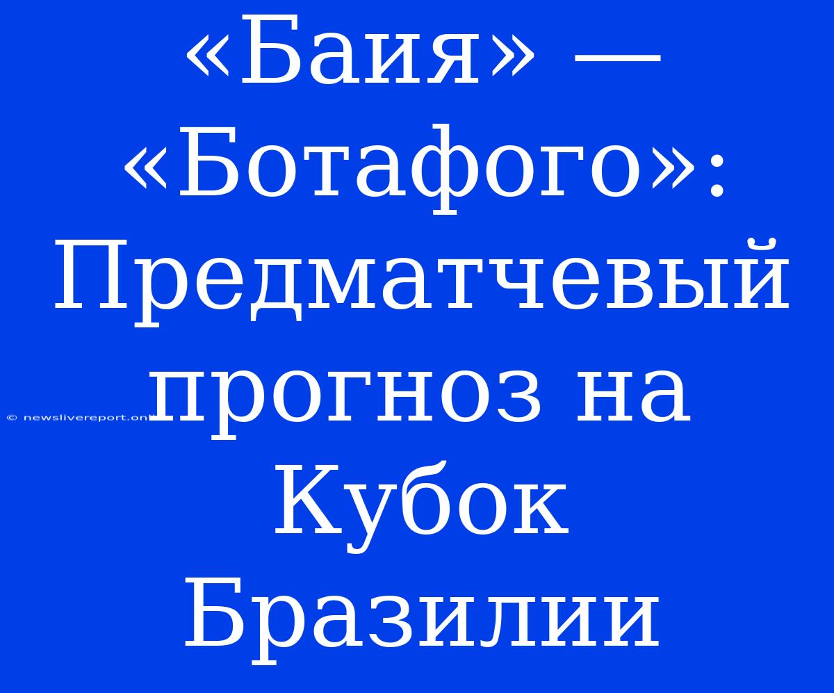 «Баия» — «Ботафого»: Предматчевый Прогноз На Кубок Бразилии