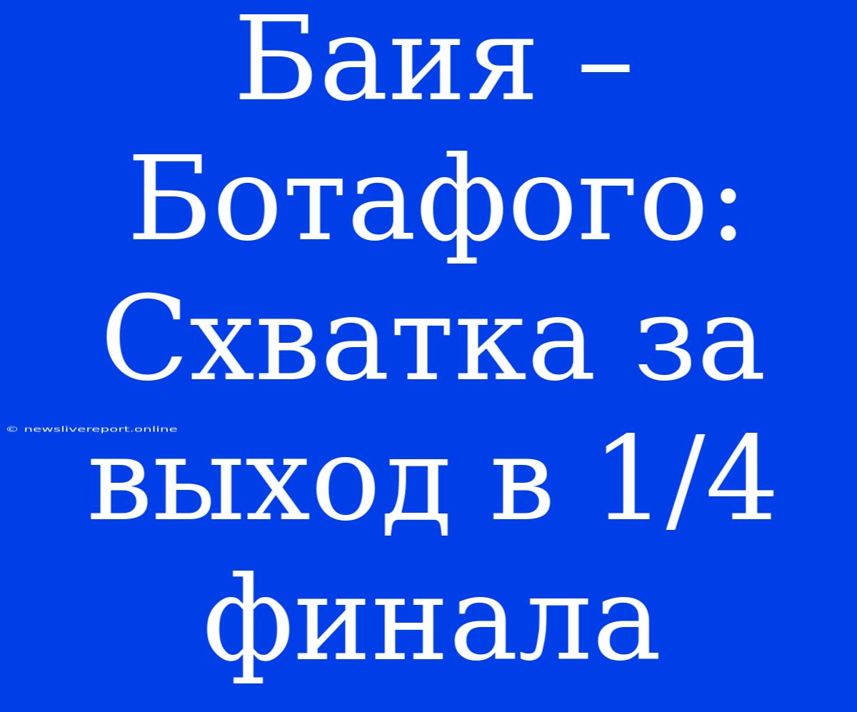 Баия – Ботафого: Схватка За Выход В 1/4 Финала