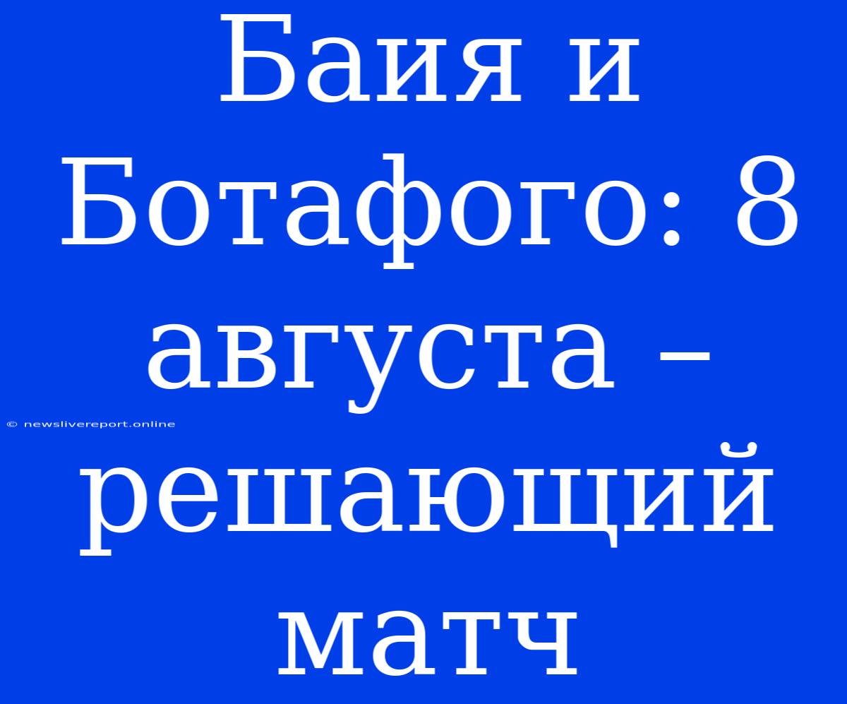 Баия И Ботафого: 8 Августа – Решающий Матч