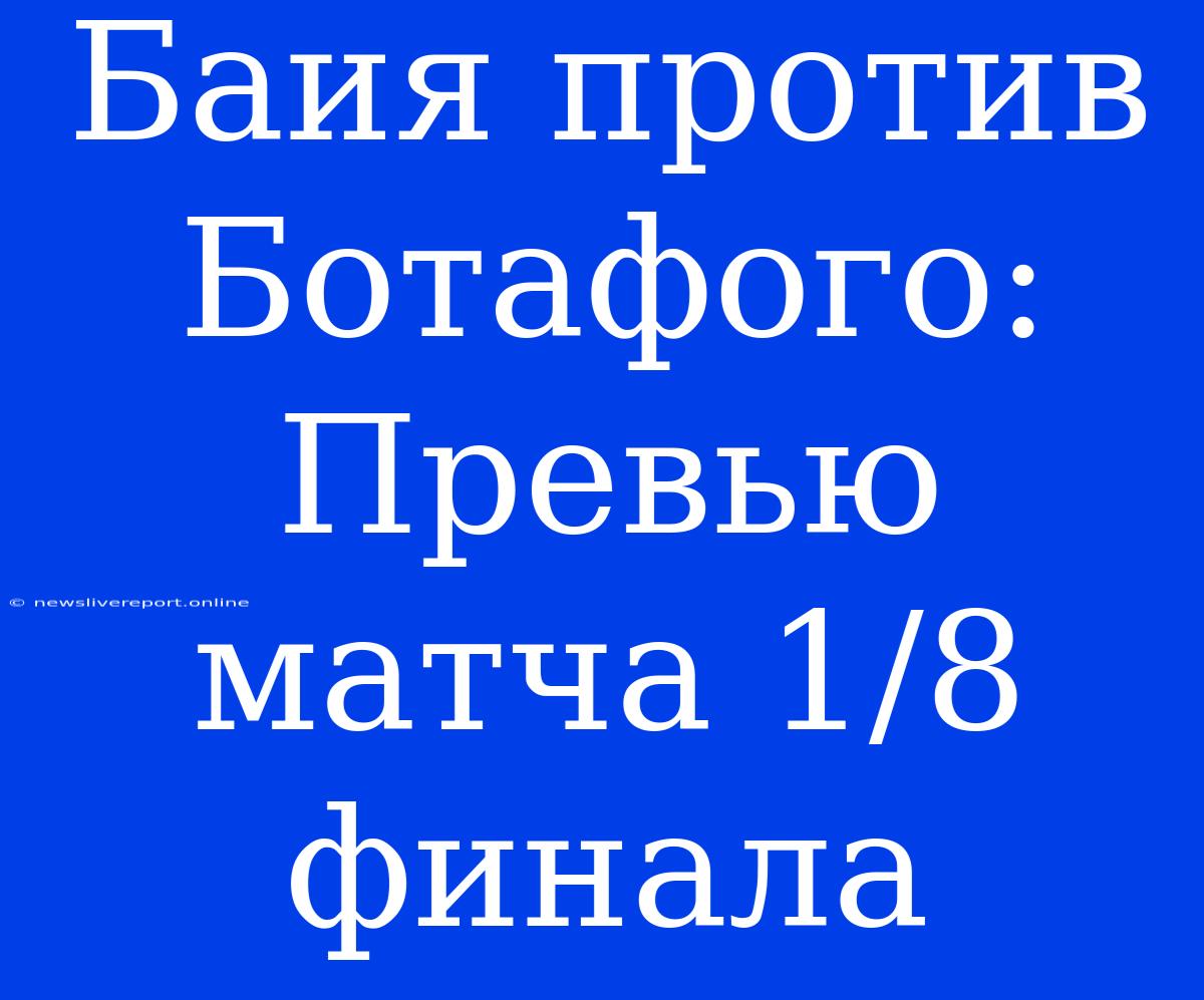 Баия Против Ботафого: Превью Матча 1/8 Финала