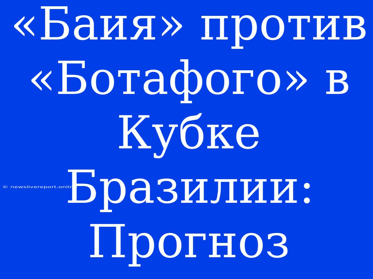 «Баия» Против «Ботафого» В Кубке Бразилии: Прогноз