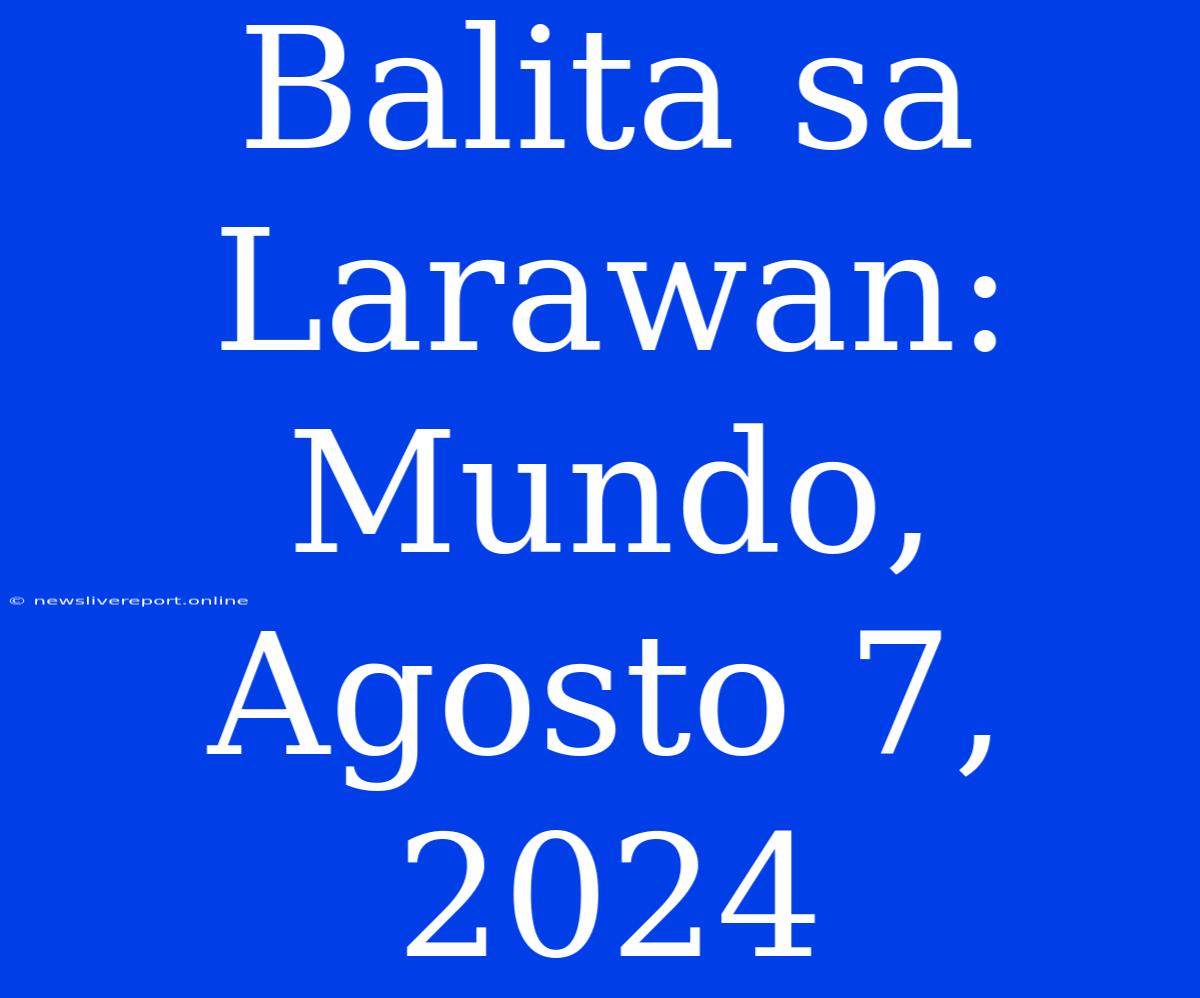 Balita Sa Larawan: Mundo, Agosto 7, 2024