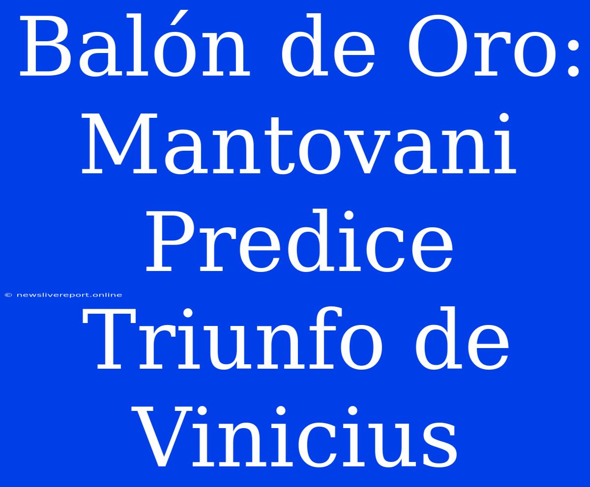 Balón De Oro: Mantovani Predice Triunfo De Vinicius