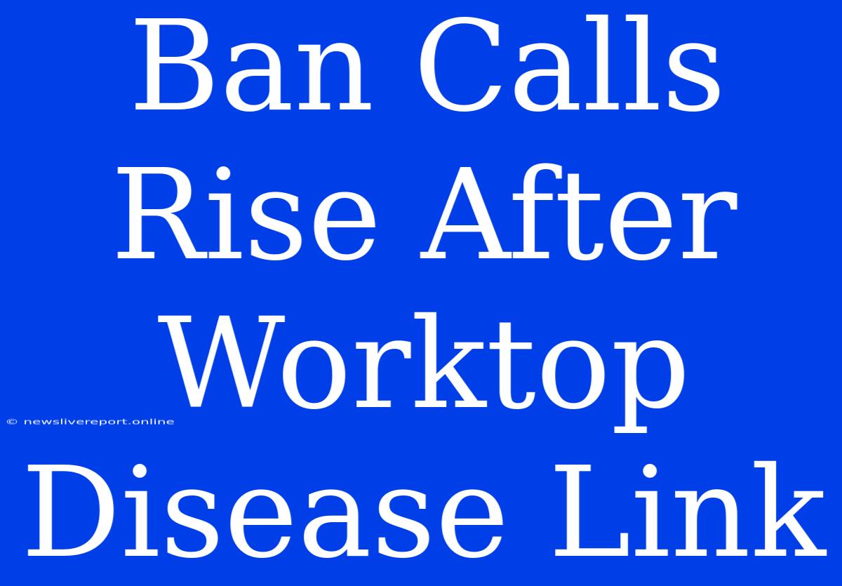 Ban Calls Rise After Worktop Disease Link