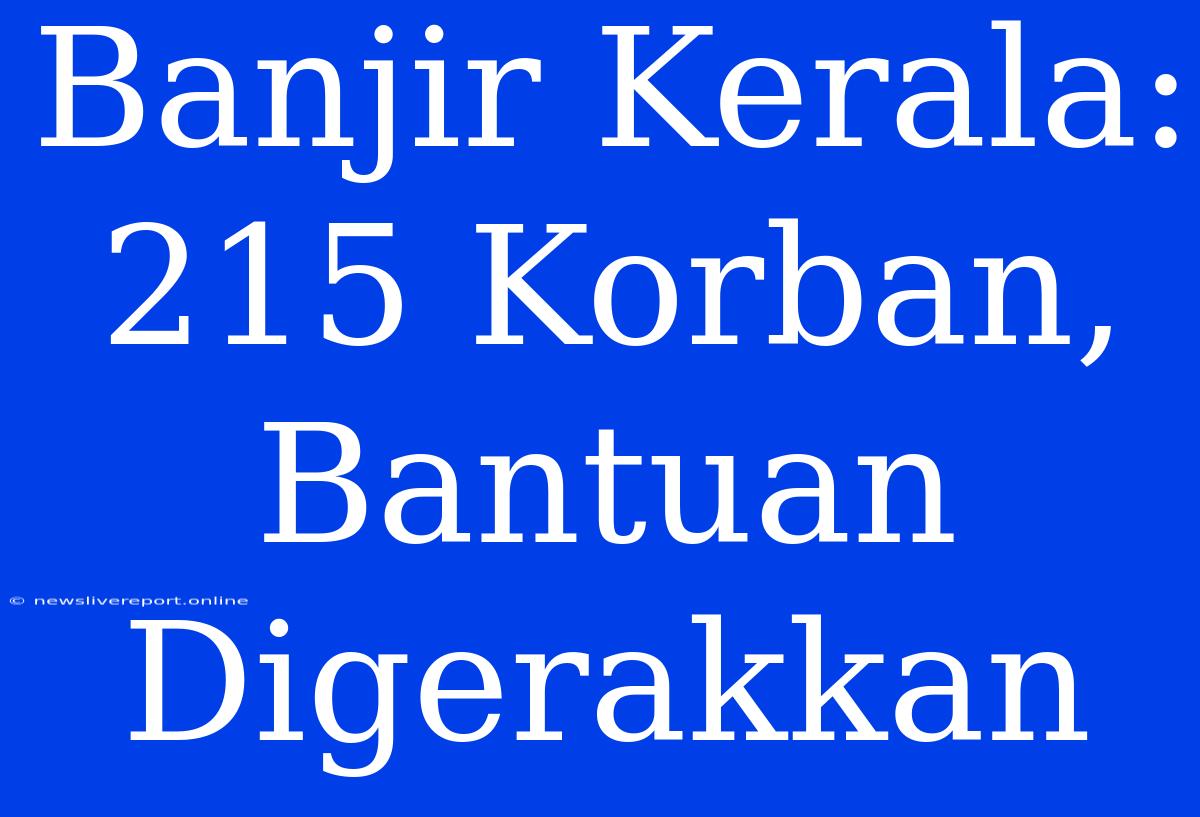 Banjir Kerala: 215 Korban, Bantuan Digerakkan