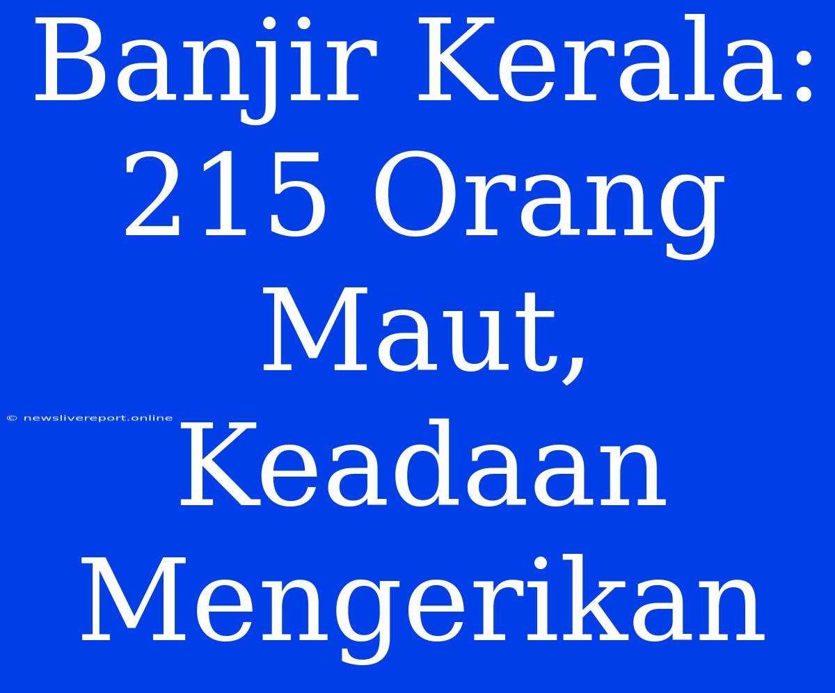 Banjir Kerala: 215 Orang Maut, Keadaan Mengerikan