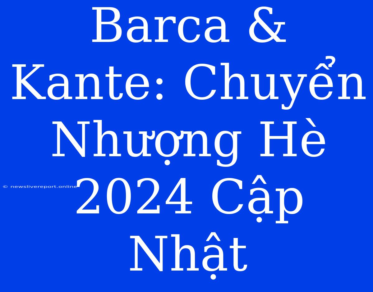 Barca & Kante: Chuyển Nhượng Hè 2024 Cập Nhật