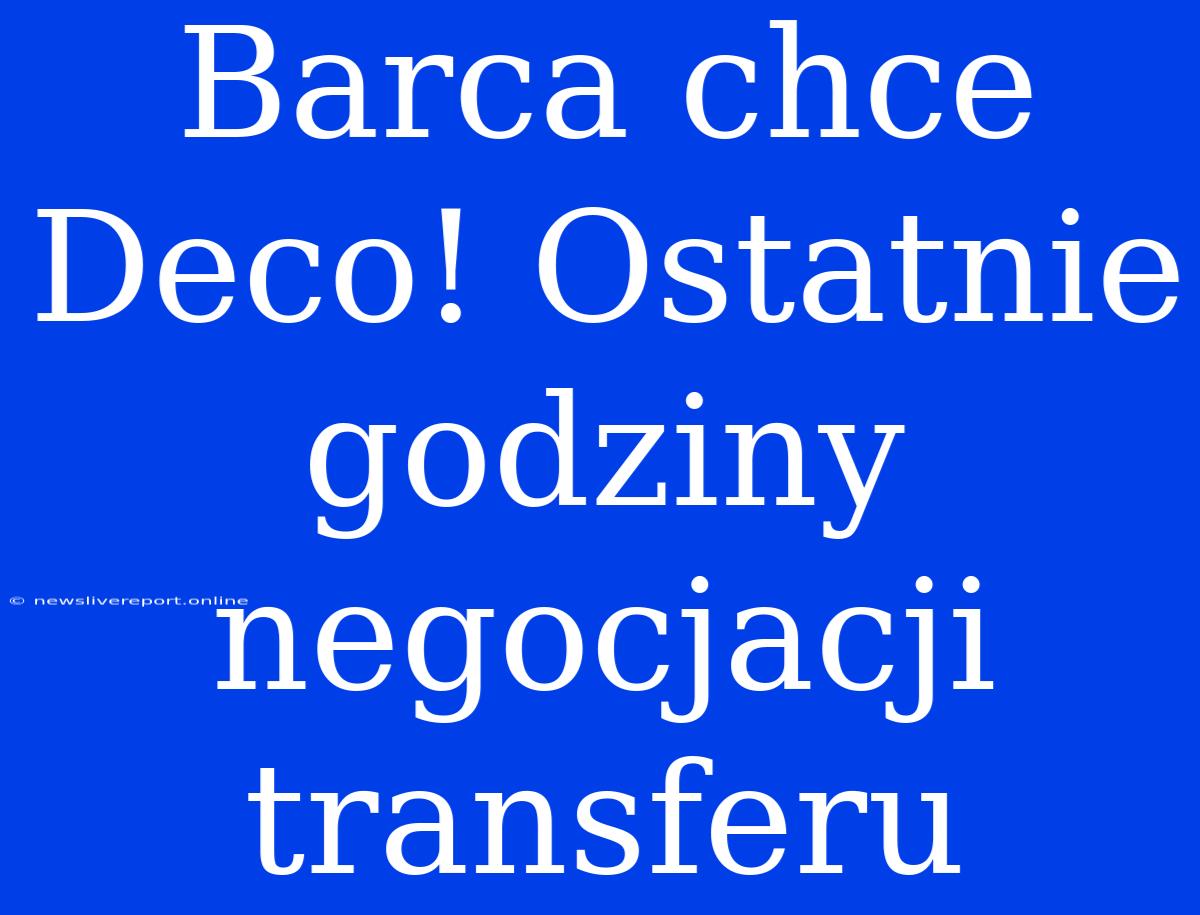 Barca Chce Deco! Ostatnie Godziny Negocjacji Transferu