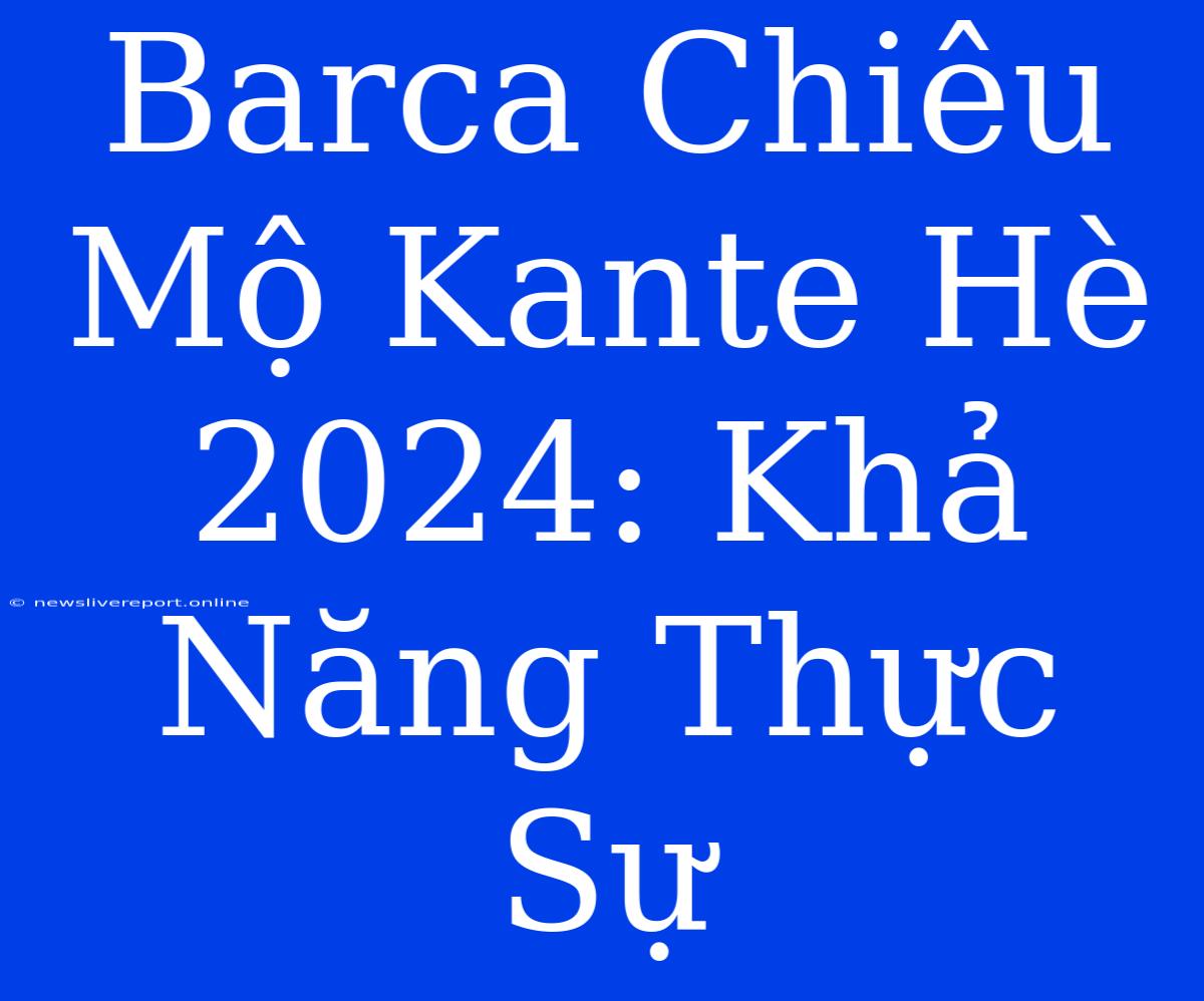 Barca Chiêu Mộ Kante Hè 2024: Khả Năng Thực Sự