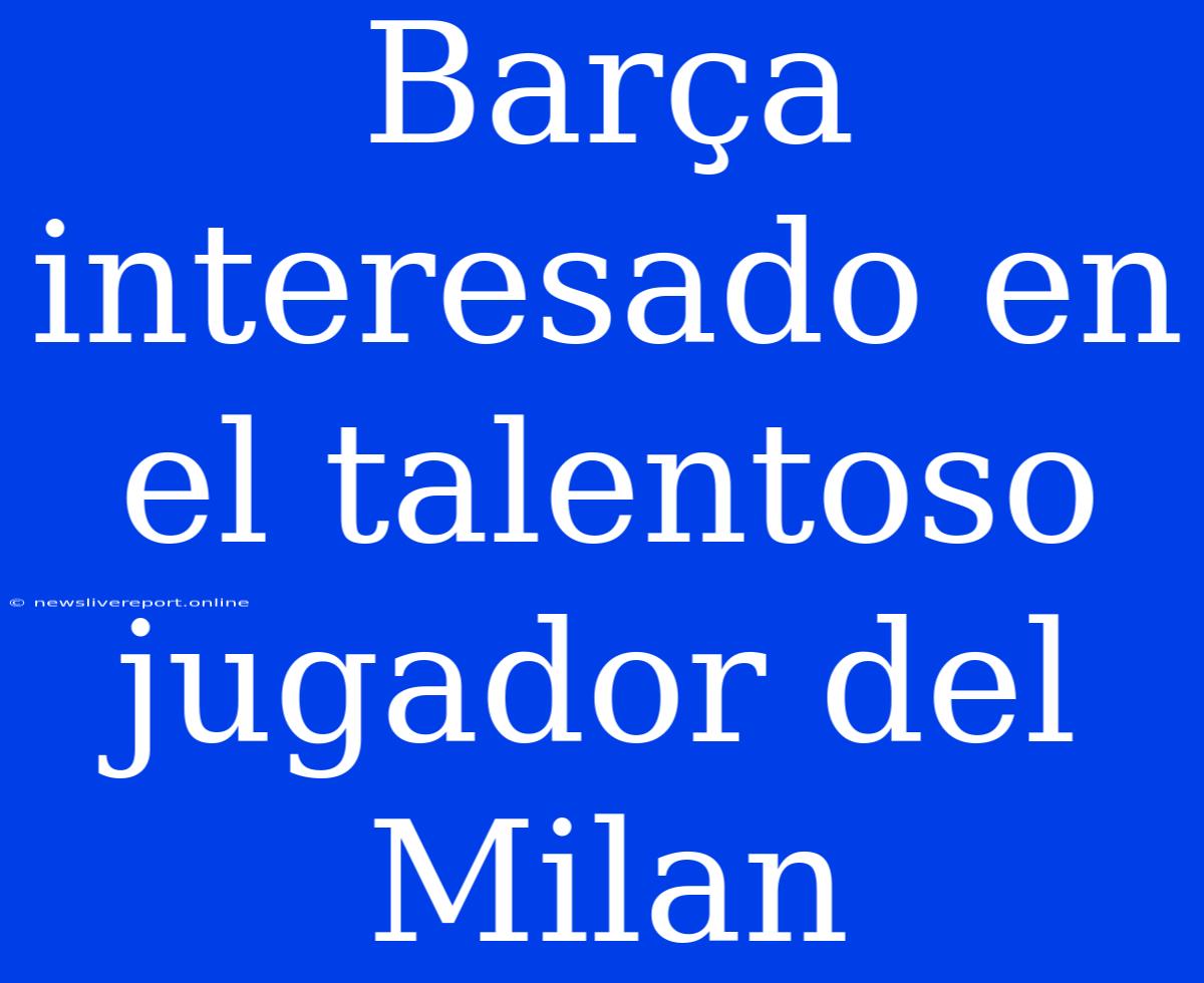 Barça Interesado En El Talentoso Jugador Del Milan