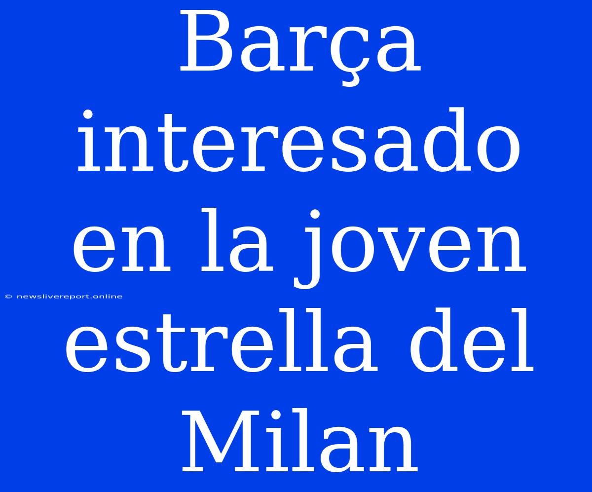 Barça Interesado En La Joven Estrella Del Milan