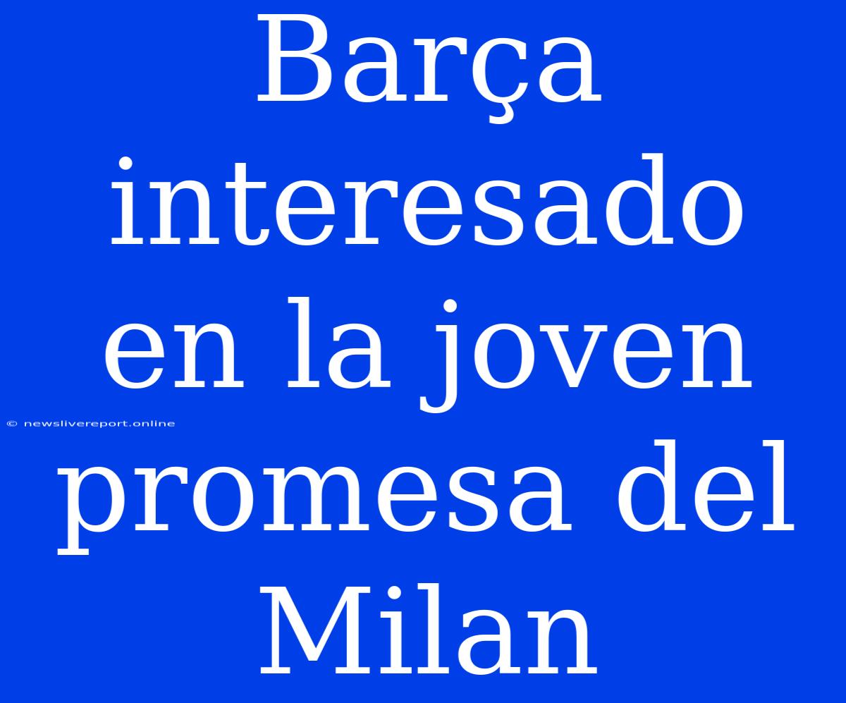 Barça Interesado En La Joven Promesa Del Milan