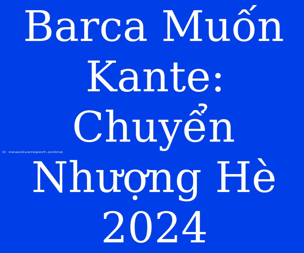 Barca Muốn Kante: Chuyển Nhượng Hè 2024